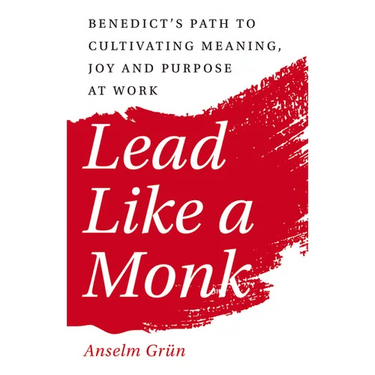 Lead Like a Monk: Benedict's Path to Cultivating Meaning, Joy, and Purpose at Work