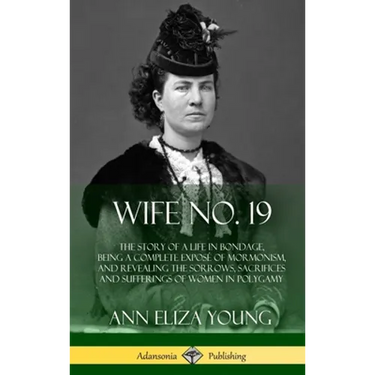 Wife No. 19: The Story of a Life in Bondage, Being a Complete Exposé of Mormonism, and Revealing the Sorrows, Sacrifices and Suffer
