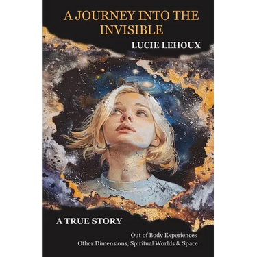 A Journey into the Invisible: A true story, out of body experiences, other dimensions, spiritual worlds and space