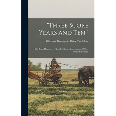 "Three Score Years and Ten,": Life-Long Memories of Fort Snelling, Minnesota, and Other Parts of the West