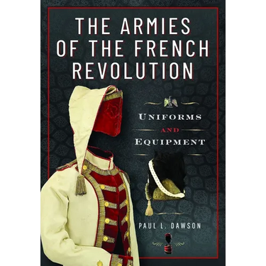 The Armies of the French Revolution: Uniforms and Equipment