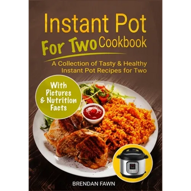 Instant Pot for Two Cookbook: A Collection of Tasty & Healthy Instant Pot Recipes for Two