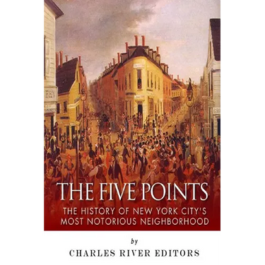 The Five Points: The History of New York City's Most Notorious Neighborhood