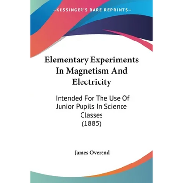 Elementary Experiments In Magnetism And Electricity: Intended For The Use Of Junior Pupils In Science Classes (1885)