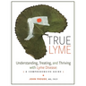 True Lyme: Understanding, Treating, and Thriving with Lyme Disease: A Comprehensive Guide