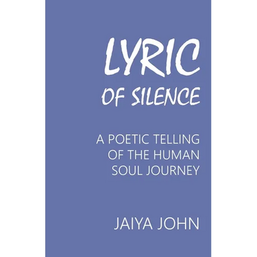 Lyric of Silence: A Poetic Telling of the Human Soul Journey