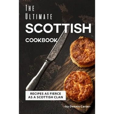 The Ultimate Scottish Cookbook: Recipes as Fierce as a Scottish Clan