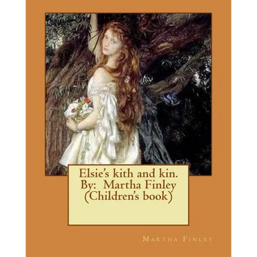 Elsie's kith and kin. By: Martha Finley (Children's book)