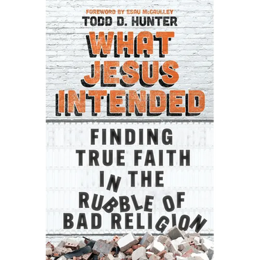 What Jesus Intended: Finding True Faith in the Rubble of Bad Religion