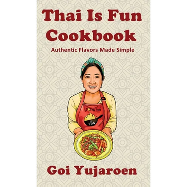 Thai Is Fun Cookbook: 25 Authentic Recipes Made Simple for the Modern Home Cook - Street Food, Family Favorites, and Healthy Everyday Cooking