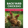 Backyard Chickens: A Practical Handbook to Raising Chickens