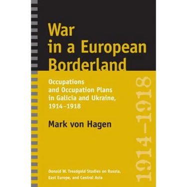 War in a European Borderland: Occupations and Occupation Plans in Galicia and Ukraine, 1914-1918