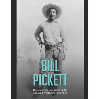 Bill Pickett: The Life of the Legendary Rodeo and Wild West Show Performer