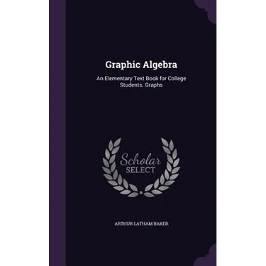 Graphic Algebra: An Elementary Text Book for College Students. Graphs