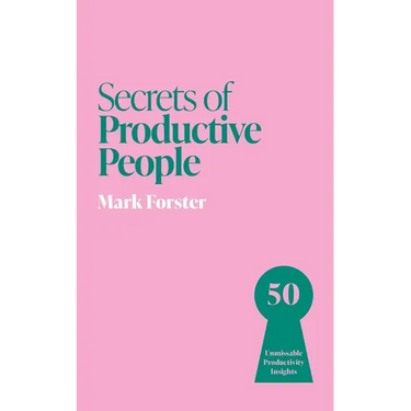 Secrets of Productive People: 50 Unmissable Productivity Insights