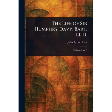 The Life of Sir Humphry Davy, Bart. LL.D.