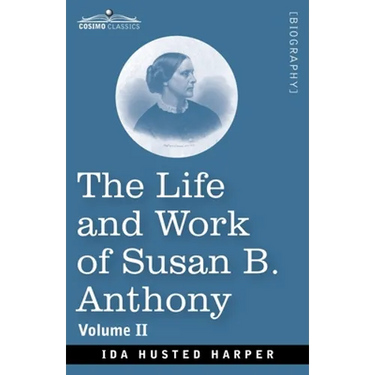 The Life and Work of Susan B. Anthony Volume II: Including Public Addresses, Her Own Letters and Many From Her Contemporaries, A Story of the Evolutio