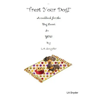 Treat Your Dog - A Cookbook for the Dog Lover in YOU!