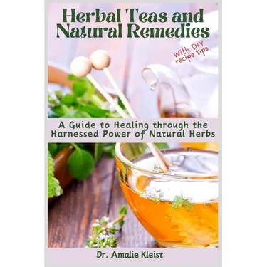 Herbal Teas and Natural Remedies: A Guide to Healing through the Harnessed Power of Natural Herbs