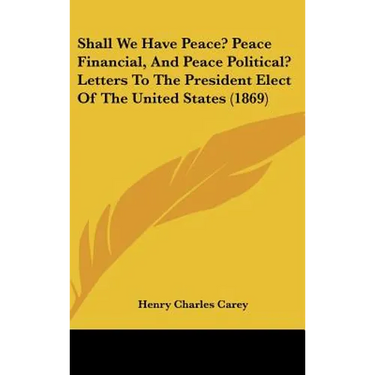 Shall We Have Peace? Peace Financial, and Peace Political? Letters to the President Elect of the United States (1869)