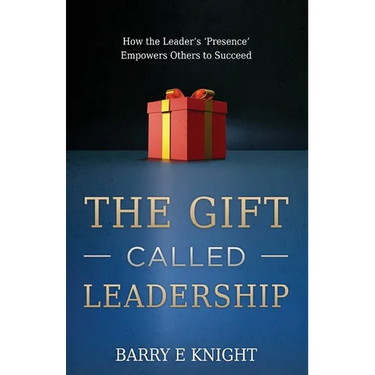 The Gift Called Leadership: How the Leader's 'Presence' Empowers Others to Succeed
