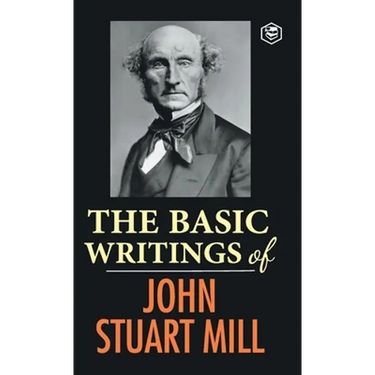 The Basic Writings of John Stuart Mill: On Liberty, The Subjection of Women and Utilitarianism & Socialism