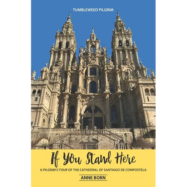 If You Stand Here: A Pilgrim's Tour of the Cathedral of Santiago de Compostela