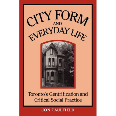 City Form and Everyday Life: Toronto's Gentrification and Critical Social Practice