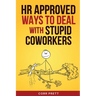 HR Approved Ways to Deal With Stupid Coworkers: : How to Say All the Things You Want to Say At Work But Can't