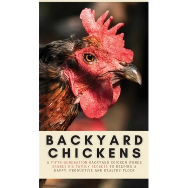 Backyard Chickens: A Fifth-Generation Backyard Chicken Owner Shares His Family Secrets To Keeping A Happy, Productive & Healthy Flock