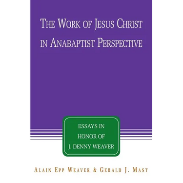 The Work of Jesus Christ in Anabaptist Perspective: Essays in Honor of J. Denny Weaver