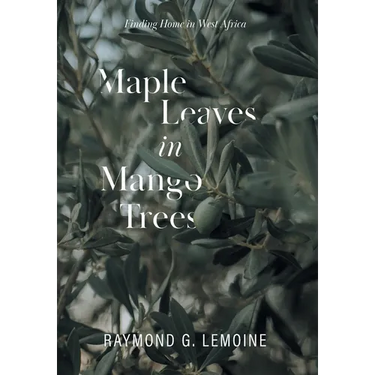 Maple Leaves in Mango Trees: Finding Home in West Africa