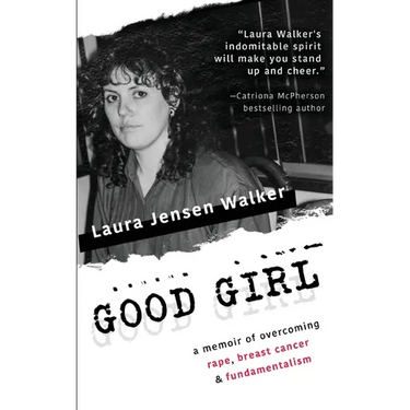Good Girl: a memoir of overcoming rape, breast cancer & fundamentalism