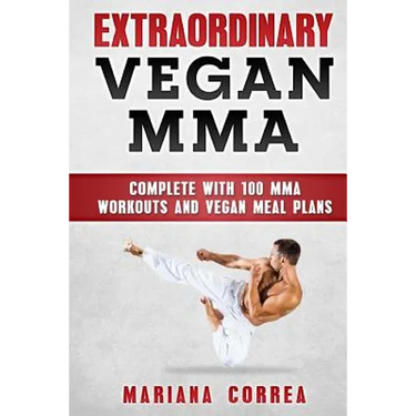 EXTRAORDINARY Vegan MMA: COMPLETE WITH 100 MMA WORKOUTS And VEGAN MEAL PLANS