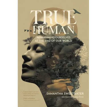 True Human: Reimagining Ourselves at the End of Our World
