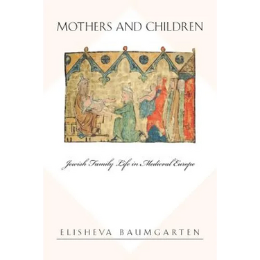 Mothers and Children: Jewish Family Life in Medieval Europe