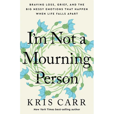 I'm Not a Mourning Person: Braving Loss, Grief, and the Big Messy Emotions That Happen When Life Falls Apart