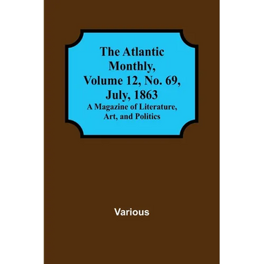The Atlantic Monthly, Volume 12, No. 69, July, 1863; A Magazine of Literature, Art, and Politics