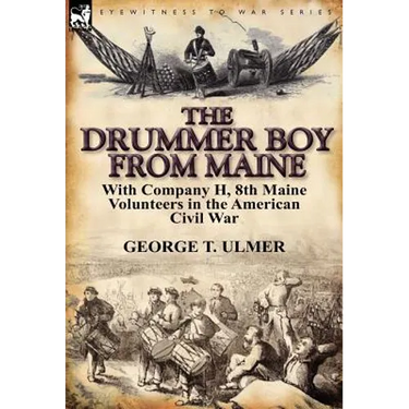 The Drummer Boy from Maine: With Company H, 8th Maine Volunteers in the American Civil War
