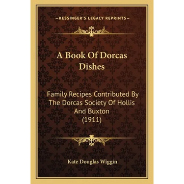 A Book Of Dorcas Dishes: Family Recipes Contributed By The Dorcas Society Of Hollis And Buxton (1911)