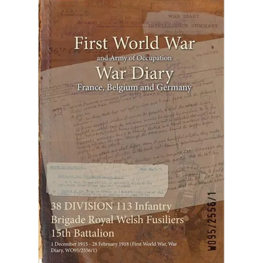 38 DIVISION 113 Infantry Brigade Royal Welsh Fusiliers 15th Battalion: 1 December 1915 - 28 February 1918 (First World War, War Diary, WO95/2556/1)