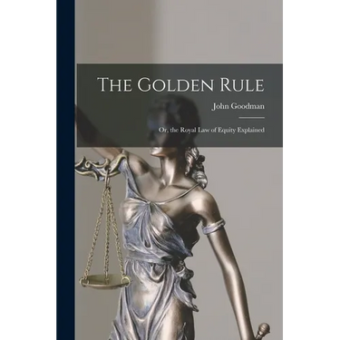 The Golden Rule: Or, the Royal Law of Equity Explained