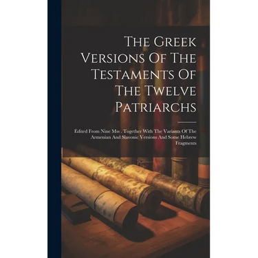 The Greek Versions Of The Testaments Of The Twelve Patriarchs: Edited From Nine Mss . Together With The Variants Of The Armenian And Slavonic Versions