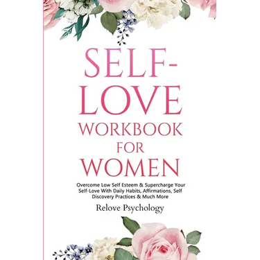 Self-Love Workbook for Women: Overcome Low Self Esteem & Supercharge Your Self-Love With Daily Habits, Affirmations, Self Discovery Practices & Much M