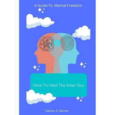 How To Heal The Inner You: A Guide to Mental Freedom