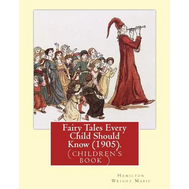 Fairy Tales Every Child Should Know (1905). Edited By: Hamilton Wright Mabie: a selection of the best fairy tales of all time and of all authors