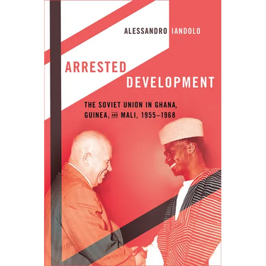 Arrested Development: The Soviet Union in Ghana, Guinea, and Mali, 1955-1968