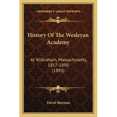 History Of The Wesleyan Academy: At Wilbraham, Massachusetts, 1817-1890 (1893)