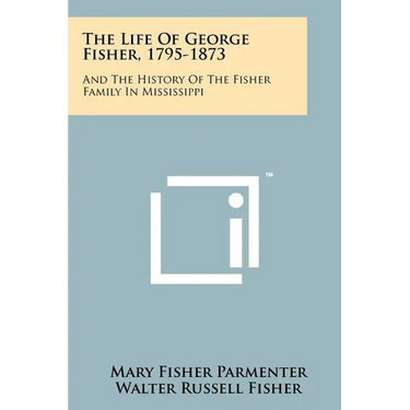 The Life Of George Fisher, 1795-1873: And The History Of The Fisher Family In Mississippi