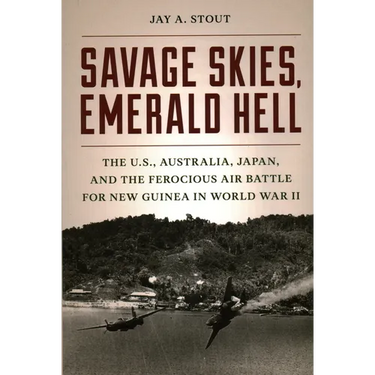 Savage Skies, Emerald Hell: The U.S., Australia, Japan, and the Ferocious Air Battle for New Guinea in World War II
